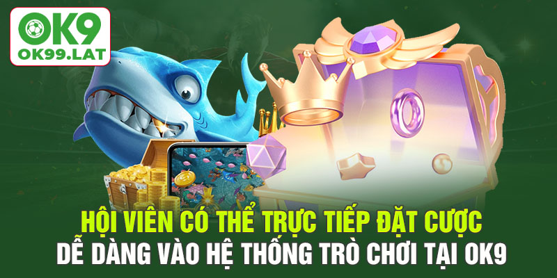 Hội viên có thể trực tiếp đặt cược dễ dàng vào hệ thống trò chơi tại OK9